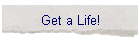Get a Life!